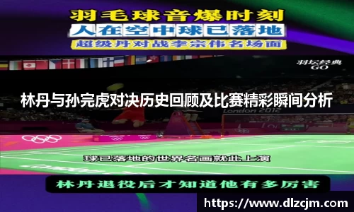 林丹与孙完虎对决历史回顾及比赛精彩瞬间分析